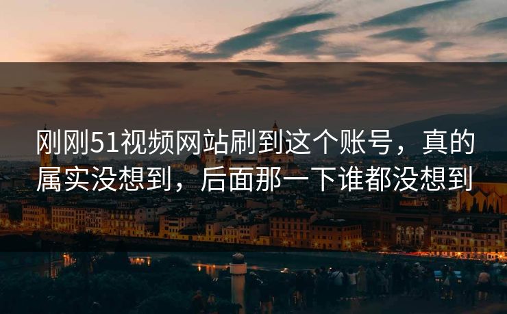 刚刚51视频网站刷到这个账号，真的属实没想到，后面那一下谁都没想到