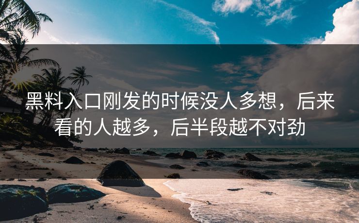 黑料入口刚发的时候没人多想，后来看的人越多，后半段越不对劲
