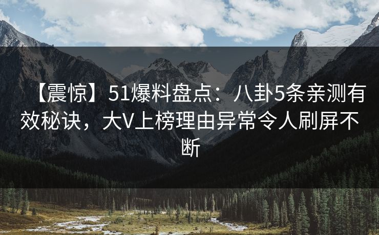 【震惊】51爆料盘点：八卦5条亲测有效秘诀，大V上榜理由异常令人刷屏不断
