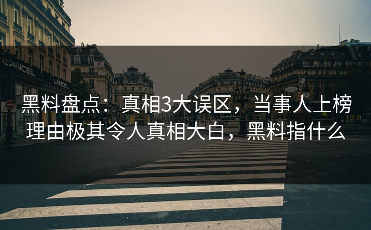 黑料盘点:真相3大误区,当事人上榜理由极其令人真相大白,黑料指什么 黑料盘点:真相3大误区,当事人上榜理由极其令人真相大白,黑料指什么