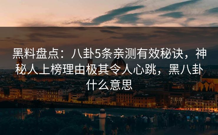 黑料盘点：八卦5条亲测有效秘诀，神秘人上榜理由极其令人心跳，黑八卦什么意思