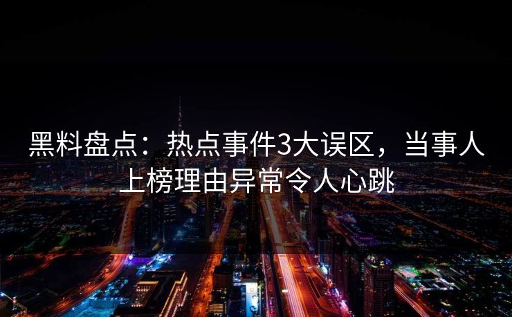 黑料盘点:热点事件3大误区,当事人上榜理由异常令人心跳