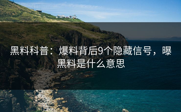 黑料科普：爆料背后9个隐藏信号，曝黑料是什么意思