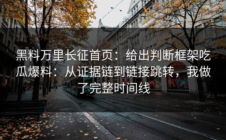 黑料万里长征首页:给出判断框架吃瓜爆料:从证据链到链接跳转,我做了完整时间线 黑料万里长征首页:给出判断框架吃瓜爆料:从证据链到链接跳转,我做了完整时间线