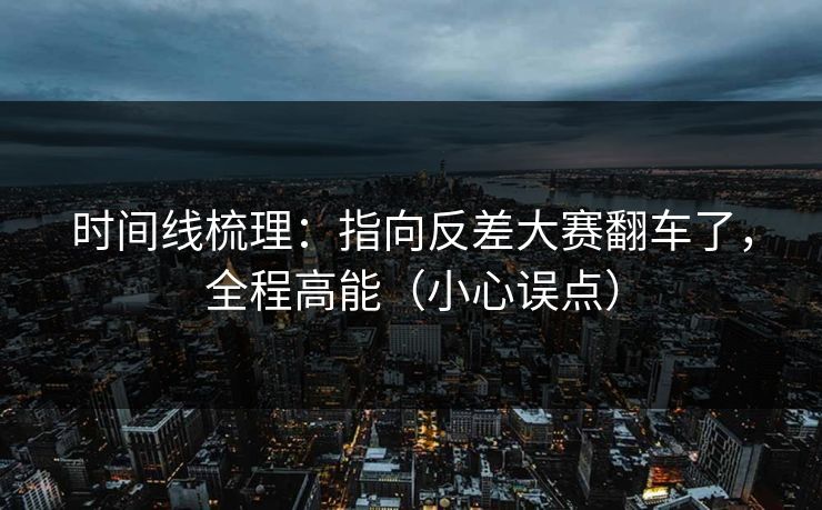 时间线梳理:指向反差大赛翻车了,全程高能(小心误点) 时间线梳理:指向反差大赛翻车了,全程高能(小心误点)